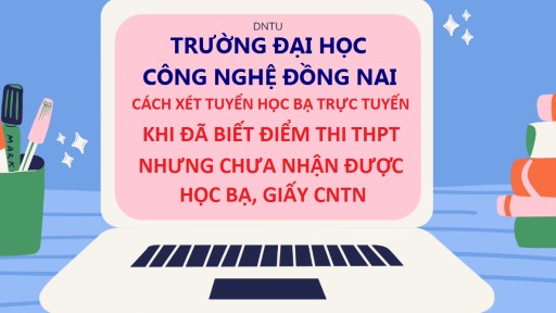 DNTU Hướng dẫn Xét học bạ trực tuyến khi đã biết điểm thi THPT nhưng chưa nhận được học bạ, giấy CNTN